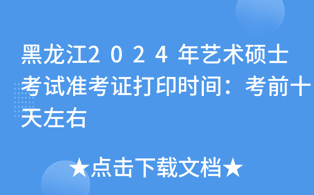 黑龙江2024年艺术硕士考试准考证打印时间：考前十天左右