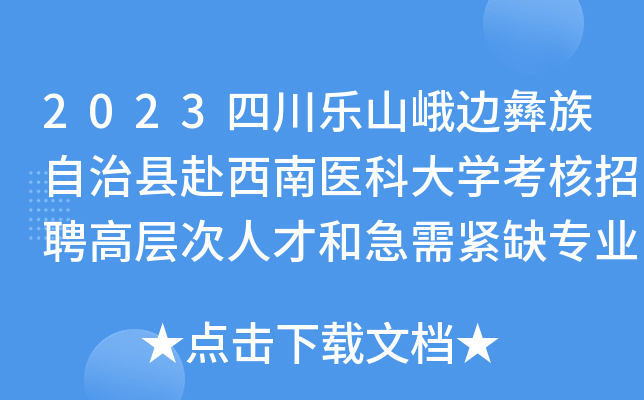 2023四川乐山峨边彝族自治县赴西南医科大开云kaiyun(中国)考核招聘高层次人才和急需紧缺专业人才6名