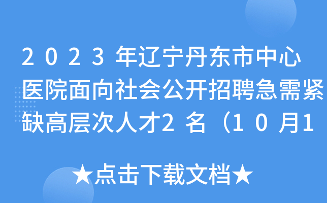 2023年辽宁丹东市中心医院面向社会公开招聘急需紧缺高层次人才2名（10月17日起报名）