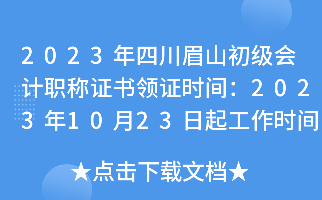 2023年四川眉山初级会计职称证书领证时间：2023年10月23日起工作时间
