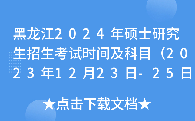 黑龙江2024年硕士研究生招生考试时间及科目（2023年12月23日-25日）