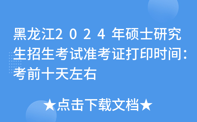 黑龙江2024年硕士研究生招生考试准考证打印时间：考前十天左右
