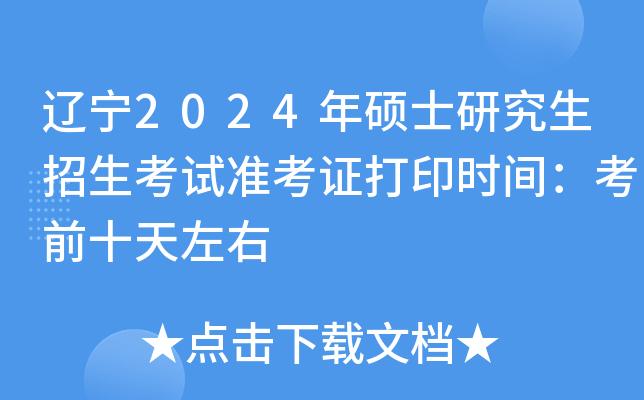 辽宁2024年硕士研究生招生考试准考证打印时间：考前十天左右
