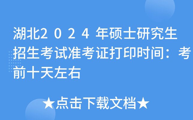 湖北2024年硕士研究生招生考试准考证打印时间：考前十天左右