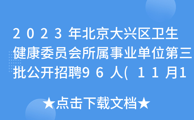 2023年北京大兴区卫生健康委员会所属事业单位第三批公开招聘96人(11月13日-14日报名)
