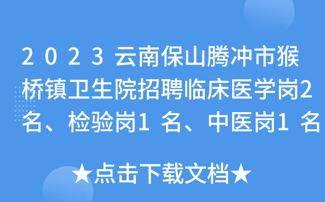 2023云南保山腾冲市猴桥镇卫生院招聘临床医开云kaiyun(中国)岗2名、检验岗1名、中医岗1名