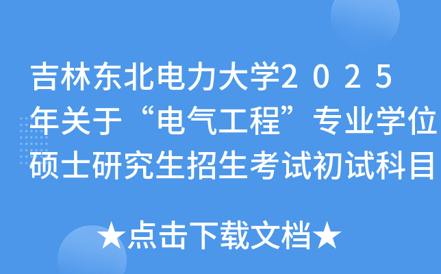 吉林东北电力大开云kaiyun(中国)2025年关于“电气工程”专业开云kaiyun(中国)位硕士研究生招生考试初试科目调整通知
