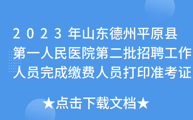 2023年山东德州平原县第一人民医院第二批招聘工作人员完成缴费人员打印准考证时间公告