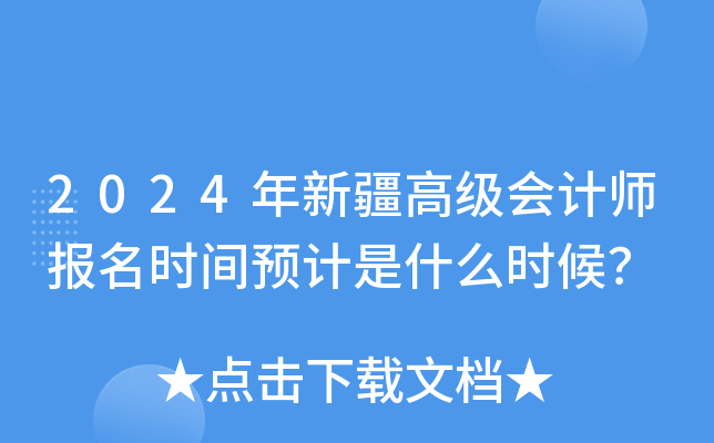 2024年新疆高级会计师报名时间预计是什么时候？