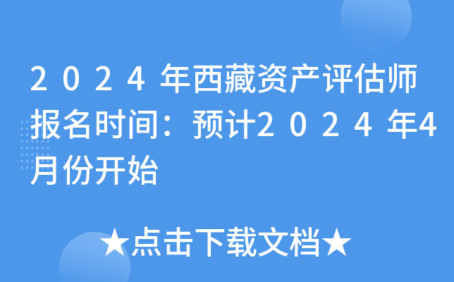2024年西藏资产评估师报名时间：预计2024年4月份开始
