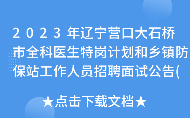 2023年辽宁营口大石桥市全科医生特岗计划和乡镇防保站工作人员招聘面试公告(11月26日)