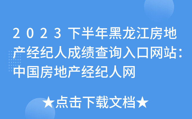 2023下半年黑龙江房地产经纪人成绩查询入口网站：中国房地产经纪人网
