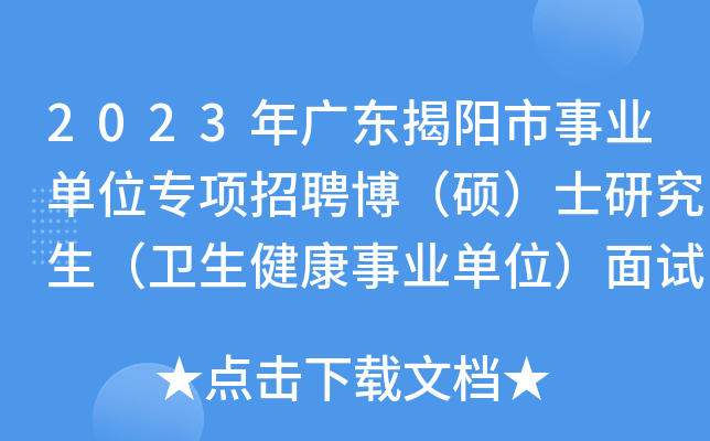 2023年广东揭阳市事业单位专项招聘博（硕）士研究生（卫生健康事业单位）面试公告