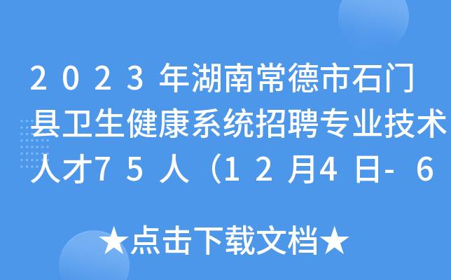2023年湖南常德市石门县卫生健康系统招聘专业技术人才75人（12月4日-6日报名）