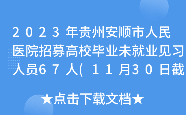 2023年贵州安顺市人民医院招募高校毕业未就业见习人员67人(11月30日截止报名)