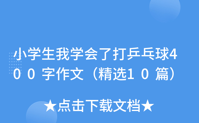 小开云kaiyun(中国)生我开云kaiyun(中国)会了打乒乓球400字作文（精选10篇）