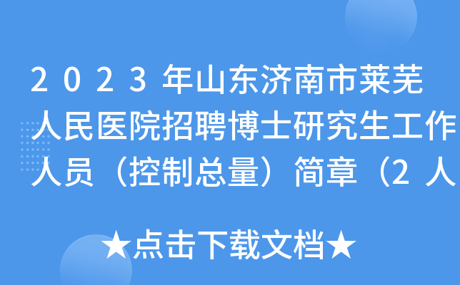 2023年山东济南市莱芜人民医院招聘博士研究生工作人员（控制总量）简章（2人）