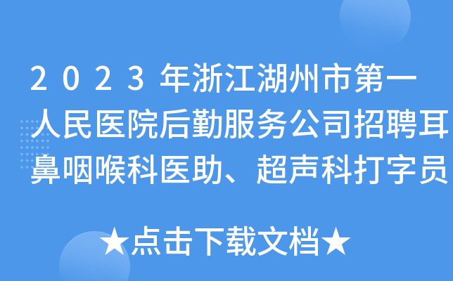 2023年浙江湖州市第一人民医院后勤服务公司招聘耳鼻咽喉科医助、超声科打字员公告