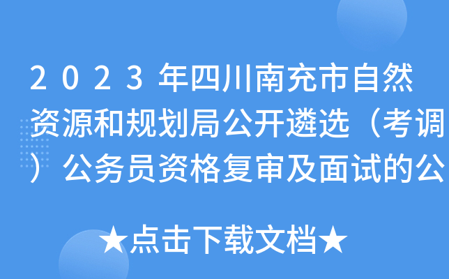 2023年四川南充市自然资源和规划局公开遴选（考调）公务员资格复审及面试的公告