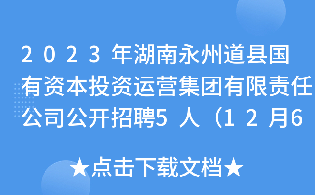 2023年湖南永州道县国有资本投资运营集团有限责任公司公开招聘5人（12月6-8日报名）