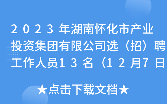 2023年湖南怀化市产业投资集团有限公司选（招）聘工作人员13名（12月7日17:30前报名）