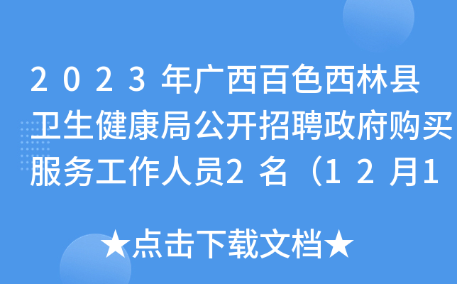 2023年广西百色西林县卫生健康局公开招聘政府购买服务工作人员2名（12月1日-7日报名）