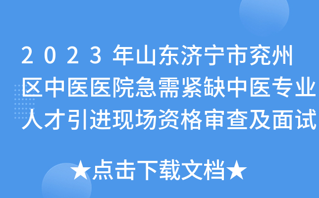 2023年山东济宁市兖州区中医医院急需紧缺中医专业人才引进现场资格审查及面试工作通知