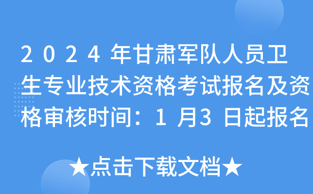 2024年甘肃军队人员卫生专业技术资格考试报名及资格审核时间：1月3日起报名缴费