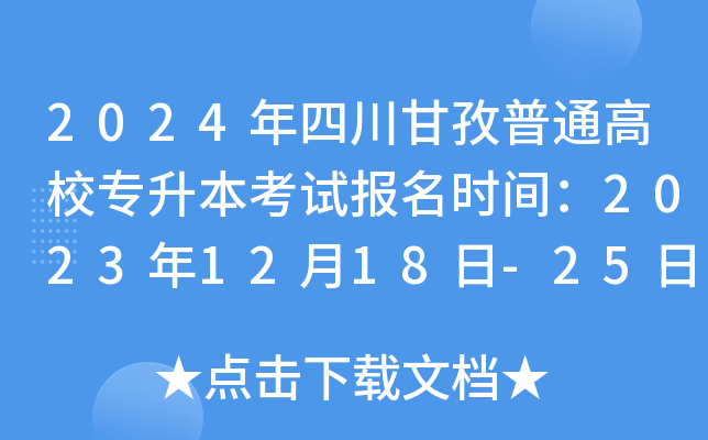 2024年四川甘孜普通高校专升本考试报名时间：2023年12月18日-25日