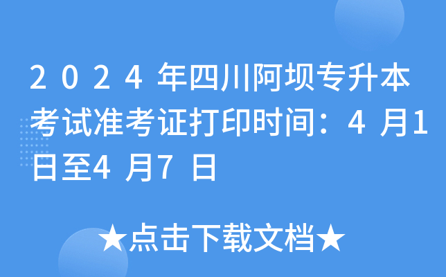 2024年四川阿坝专升本考试准考证打印时间：4月1日至4月7日