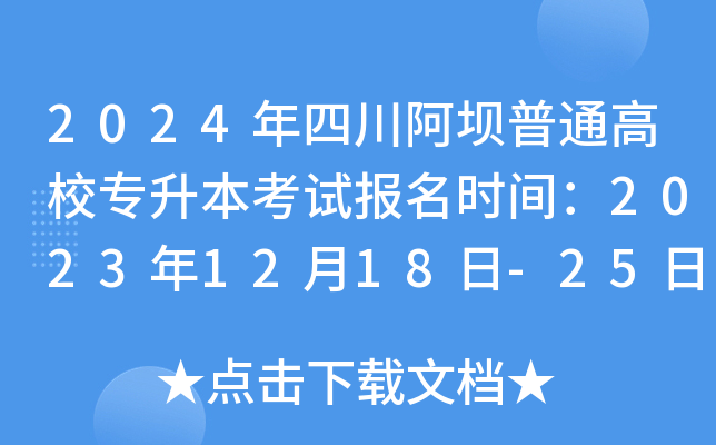 2024年四川阿坝普通高校专升本考试报名时间：2023年12月18日-25日