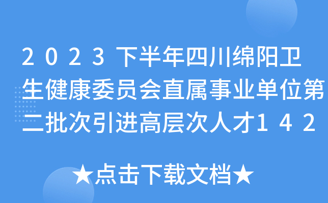 2023下半年四川绵阳卫生健康委员会直属事业单位第二批次引进高层次人才142人(绵阳场)