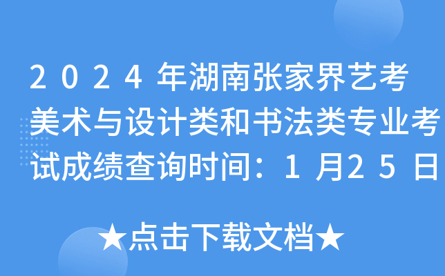2024年湖南张家界艺考美术与设计类和书法类专业考试成绩查询时间：1月25日左右公布