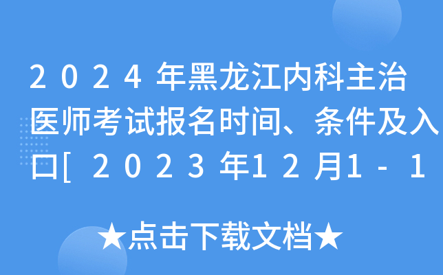 2024年黑龙江内科主治医师考试报名时间、条件及入口[2023年12月1-14日网上预报名]