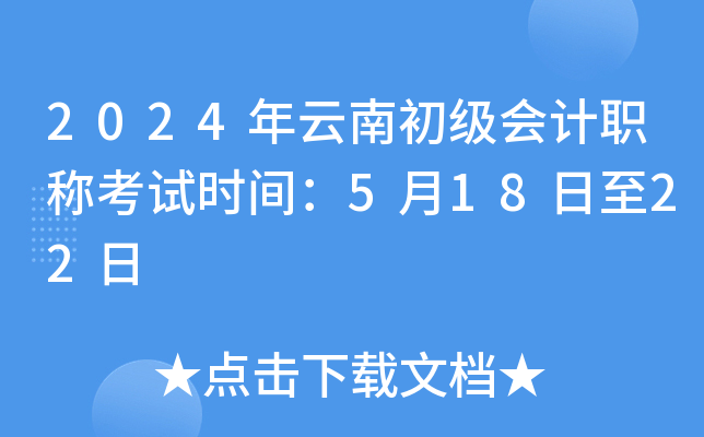2024年云南初级会计职称考试时间：5月18日至22日
