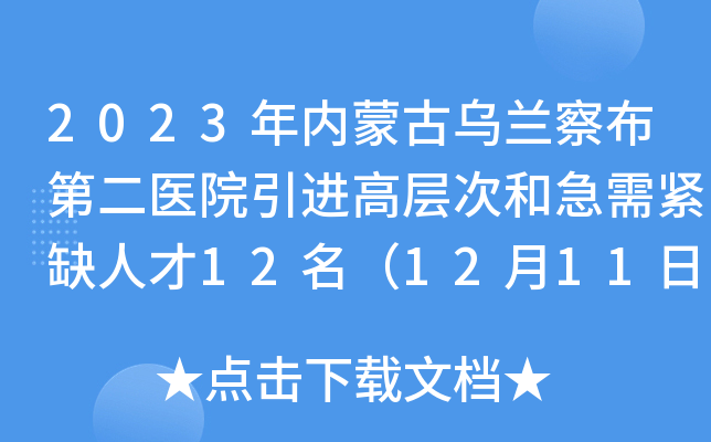2023年内蒙古乌兰察布第二医院引进高层次和急需紧缺人才12名（12月11日-22日报名）