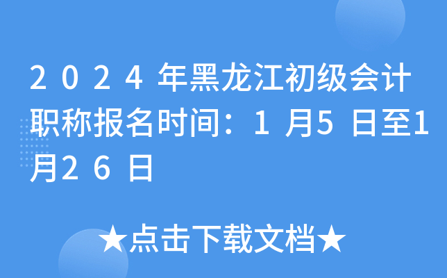 2024年黑龙江初级会计职称报名时间：1月5日至1月26日