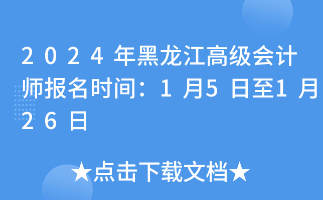 2024年黑龙江高级会计师报名时间：1月5日至1月26日