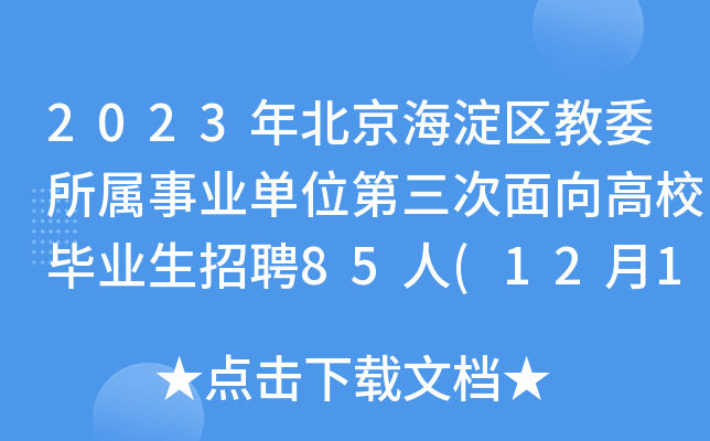 2023年北京海淀区教委所属事业单位第三次面向高校毕业生招聘85人(12月18日-20日报名)