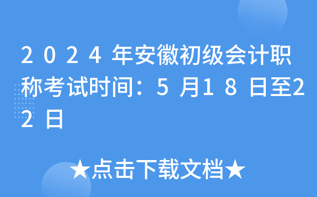 2024年安徽初级会计职称考试时间：5月18日至22日