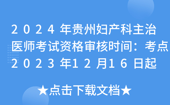 2024年贵州妇产科主治医师考试资格审核时间：考点2023年12月16日起 考区1月24日起
