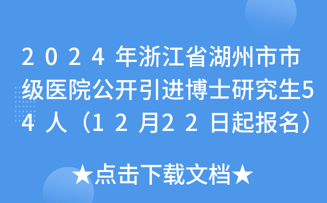 2024年浙江省湖州市市级医院公开引进博士研究生54人（12月22日起报名）