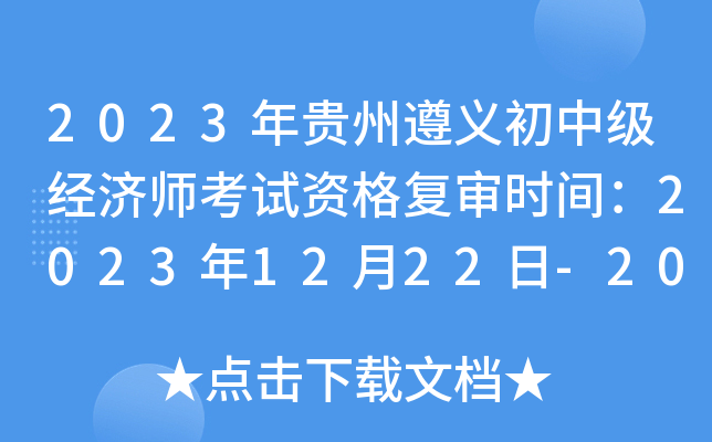 2023年贵州遵义初中级经济师考试资格复审时间：2023年12月22日-2024年1月3日