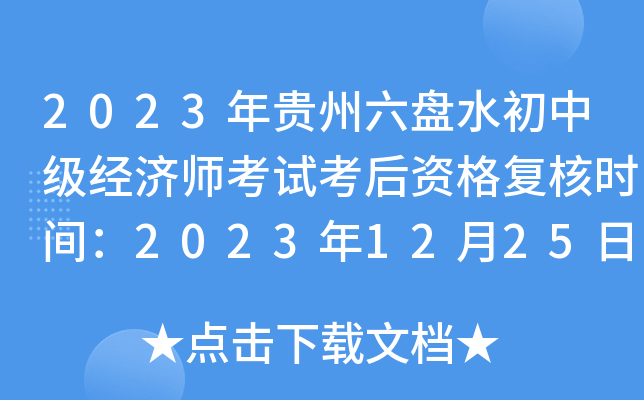 2023年贵州六盘水初中级经济师考试考后资格复核时间：2023年12月25日-2024年1月３日