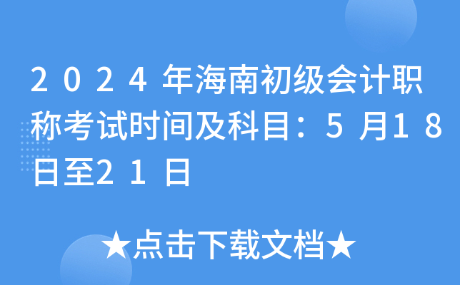 2024年海南初级会计职称考试时间及科目：5月18日至21日
