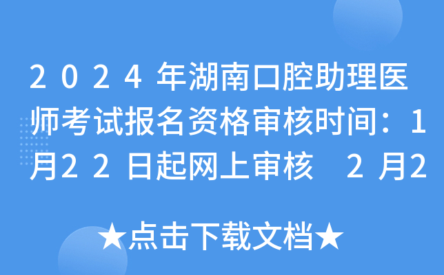 2024年湖南口腔助理医师考试报名资格审核时间：1月22日起网上审核 2月21日起现场审核