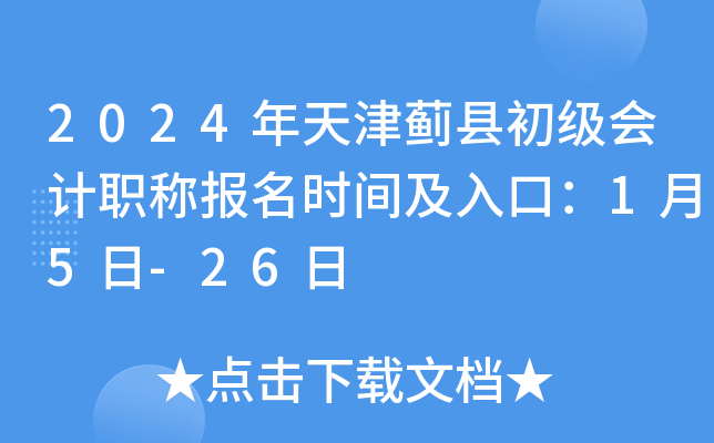 2024年天津蓟县初级会计职称报名时间及入口：1月5日-26日