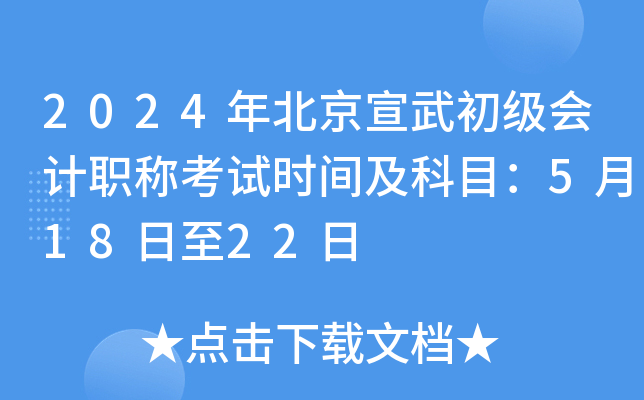 2024年北京宣武初级会计职称考试时间及科目：5月18日至22日