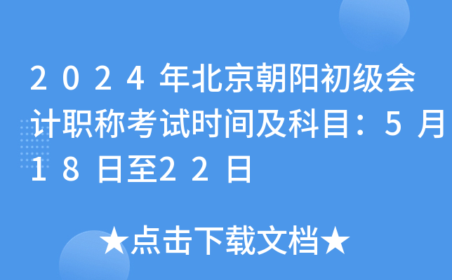 2024年北京朝阳初级会计职称考试时间及科目：5月18日至22日