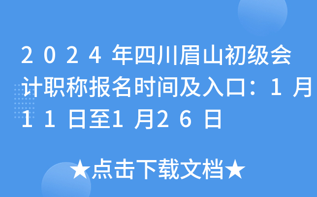 2024年四川眉山初级会计职称报名时间及入口：1月11日至1月26日